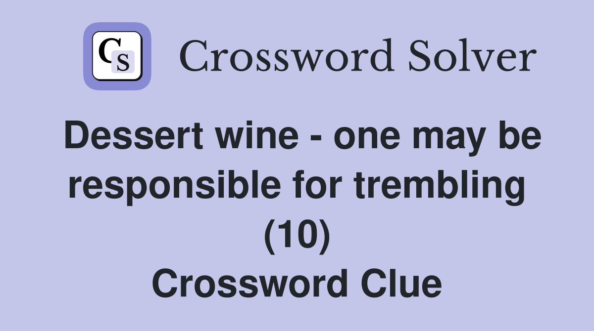 Dessert wine - one may be responsible for trembling (10) Crossword Clue