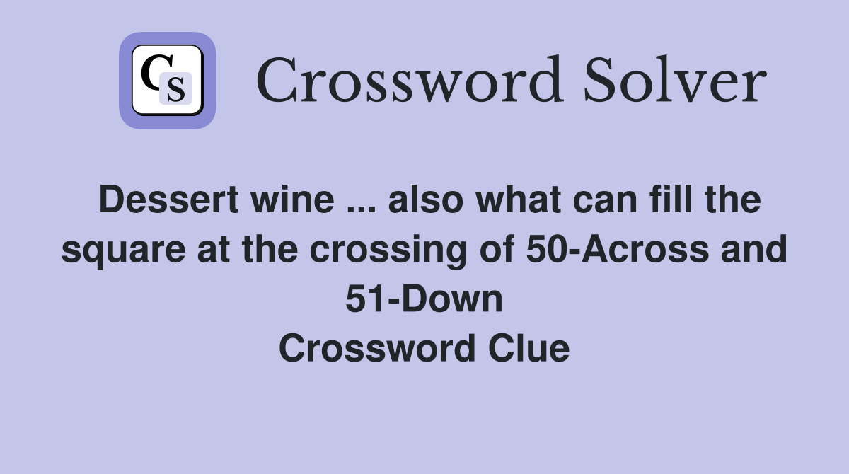 Dessert wine ... also what can fill the square at the crossing of 50-Across and 51-Down Crossword Clue