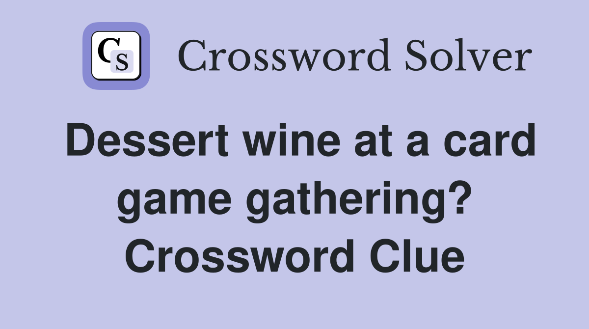 Dessert wine at a card game gathering? Crossword Clue