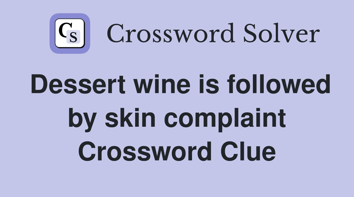 Dessert wine is followed by skin complaint Crossword Clue