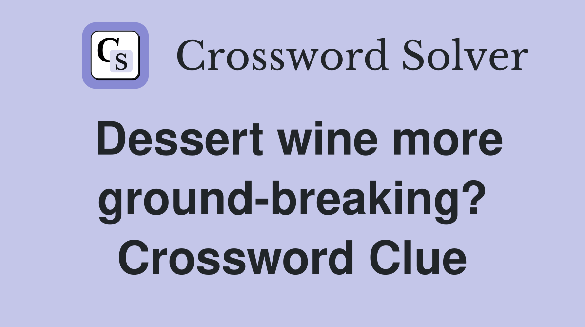 Dessert wine more ground-breaking? Crossword Clue