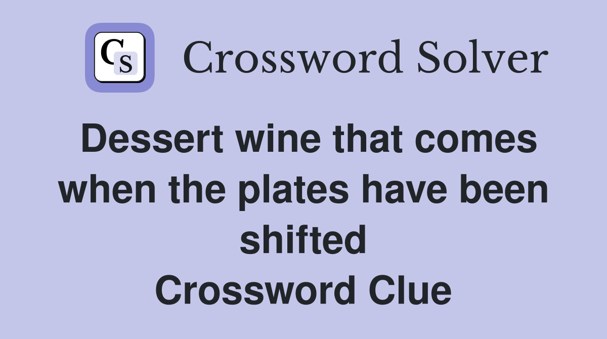 Dessert wine that comes when the plates have been shifted Crossword Clue