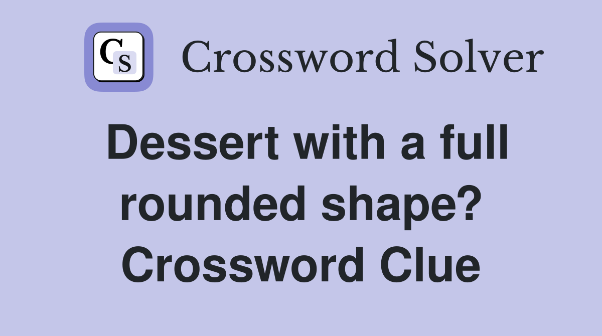 Dessert with a full rounded shape? Crossword Clue