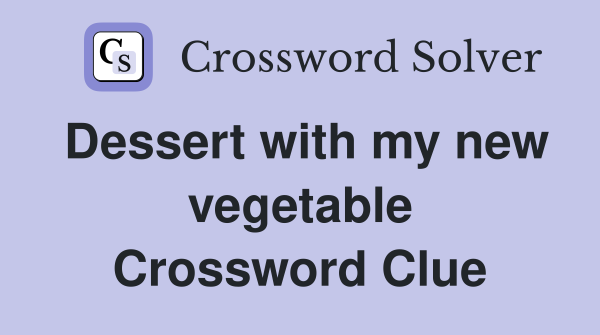 Dessert with my new vegetable Crossword Clue