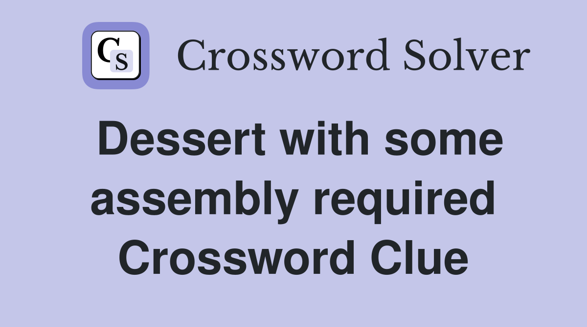 Dessert with some assembly required Crossword Clue