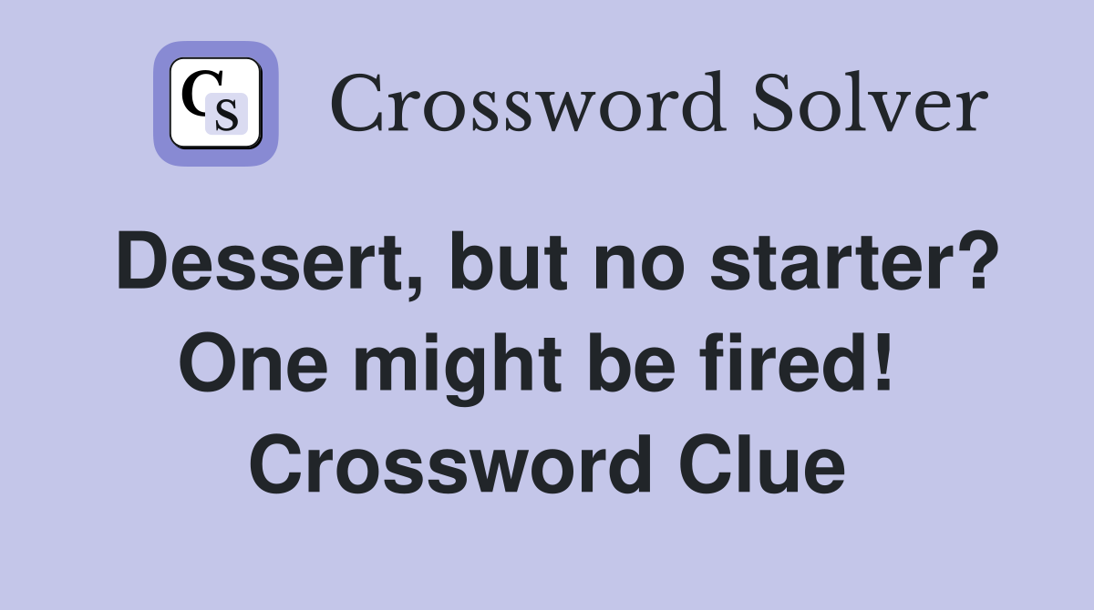 Dessert, but no starter? One might be fired!  Crossword Clue