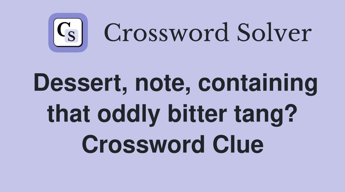 Dessert, note, containing that oddly bitter tang? Crossword Clue