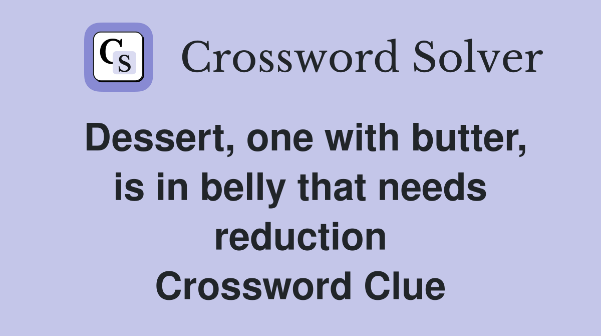 Dessert, one with butter, is in belly that needs reduction Crossword Clue