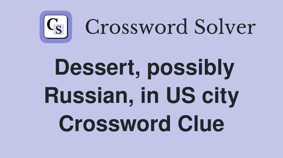 Dessert, possibly Russian, in US city Crossword Clue