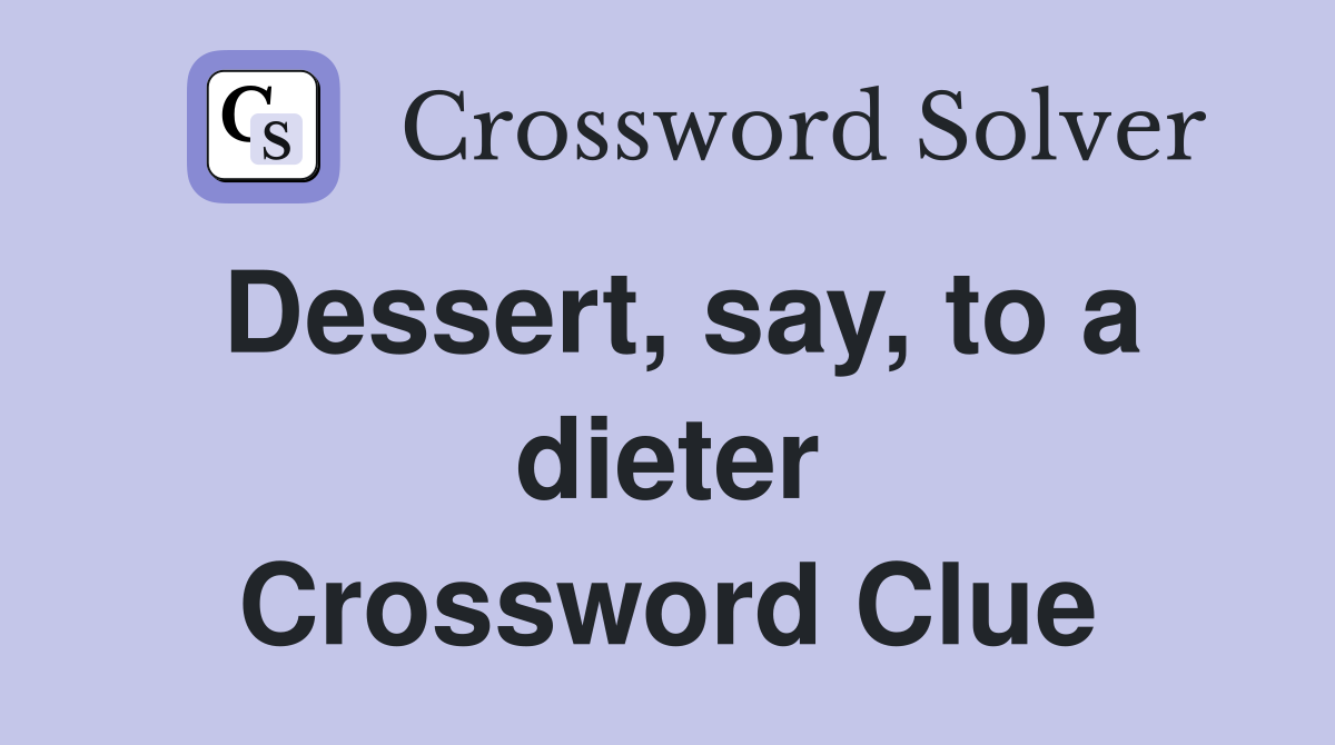 Dessert, say, to a dieter Crossword Clue