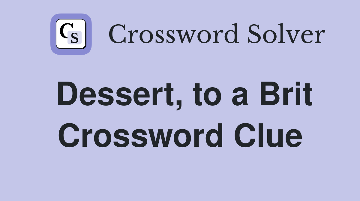 Dessert, to a Brit Crossword Clue