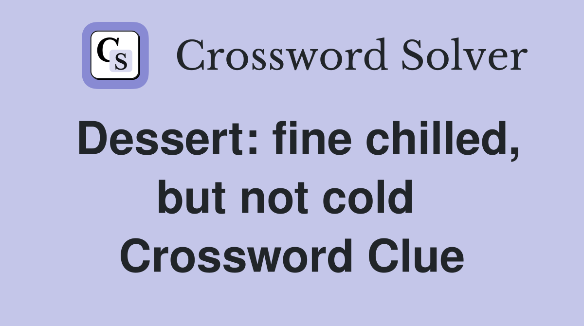 Dessert: fine chilled, but not cold  Crossword Clue