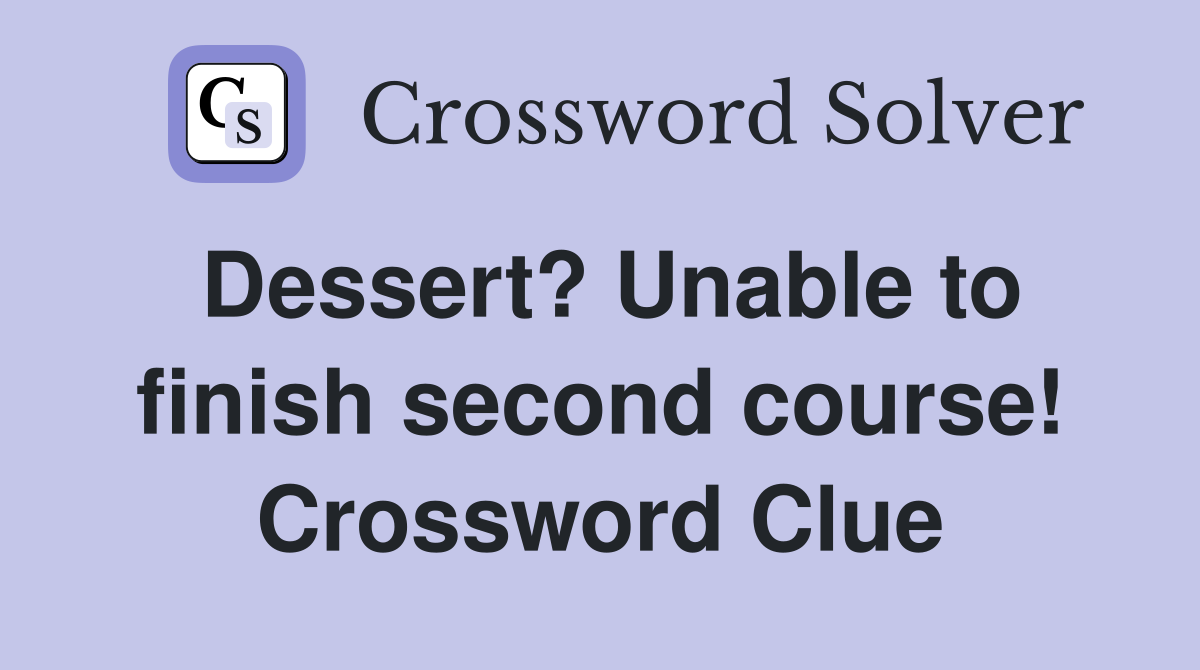 Dessert? Unable to finish second course! Crossword Clue