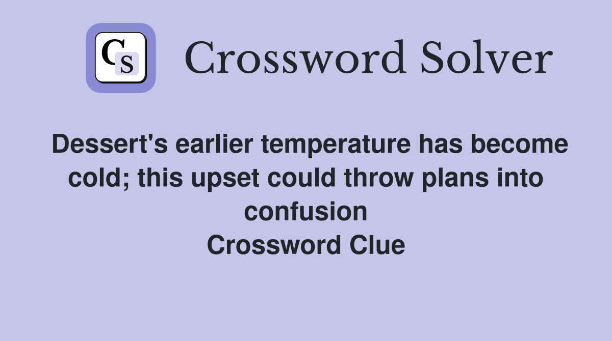 Dessert's earlier temperature has become cold; this upset could throw plans into confusion Crossword Clue