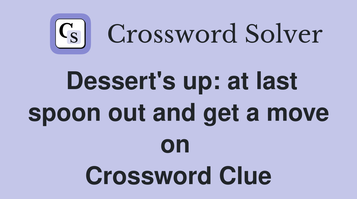 Dessert's up: at last spoon out and get a move on  Crossword Clue