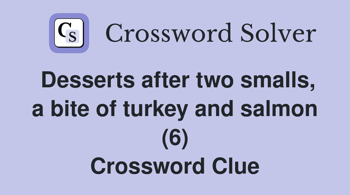 Desserts after two smalls, a bite of turkey and salmon (6) Crossword Clue