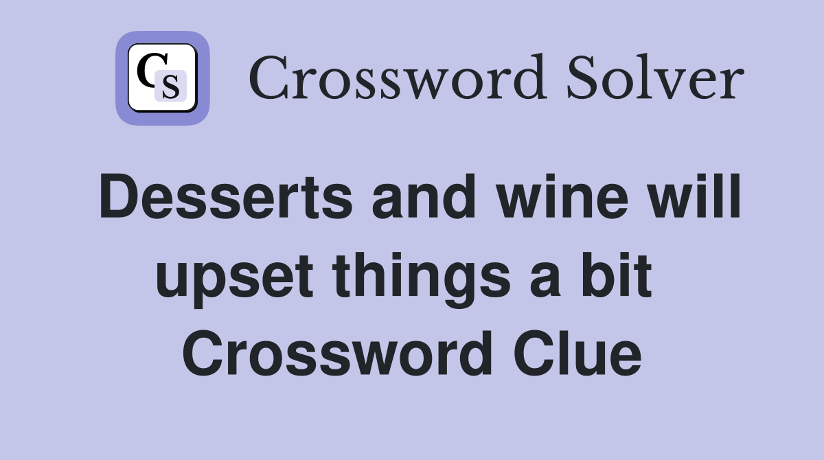 Desserts and wine will upset things a bit  Crossword Clue