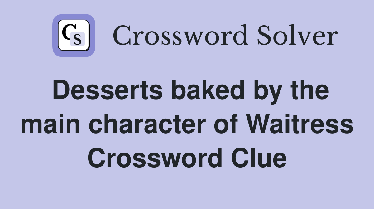 Desserts baked by the main character of Waitress Crossword Clue
