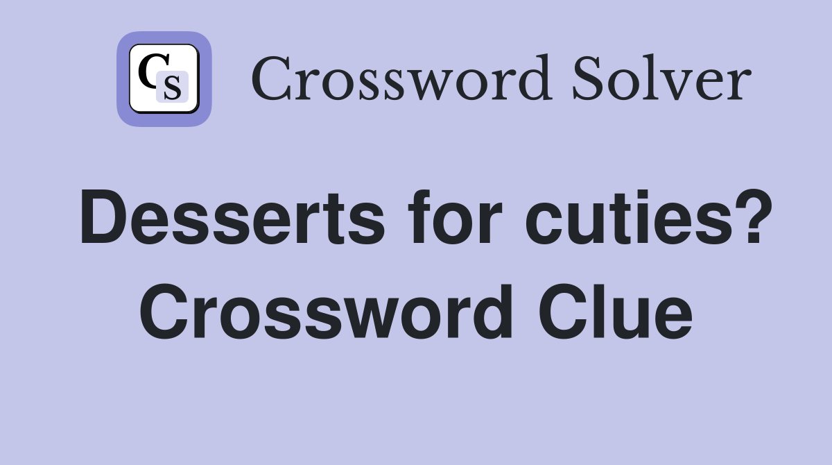 Desserts for cuties? Crossword Clue