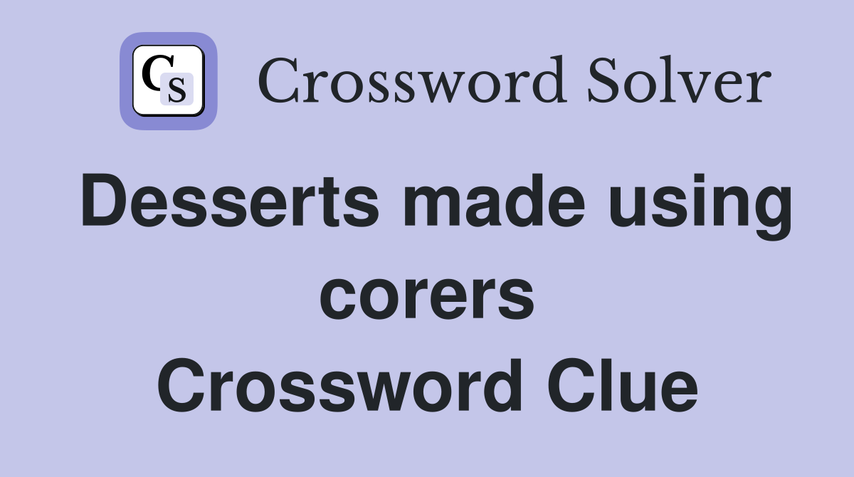 Desserts made using corers Crossword Clue