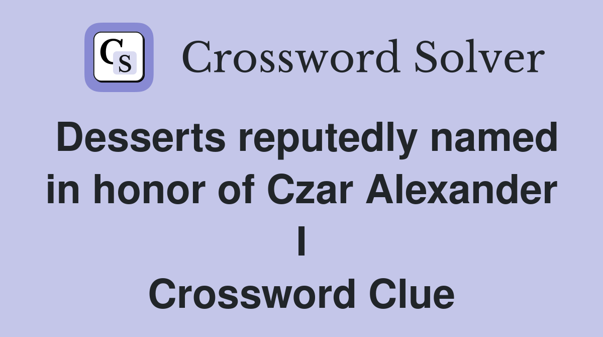Desserts reputedly named in honor of Czar Alexander I Crossword Clue