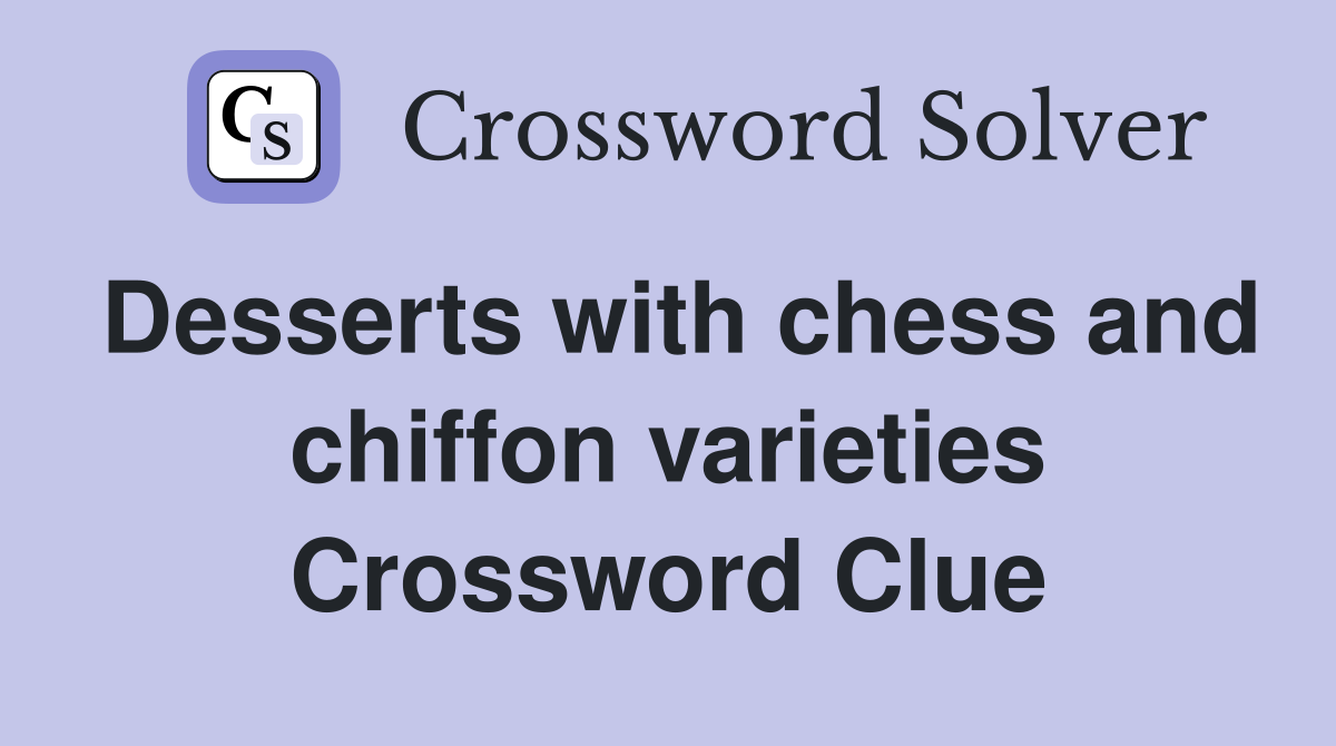 Desserts with chess and chiffon varieties Crossword Clue