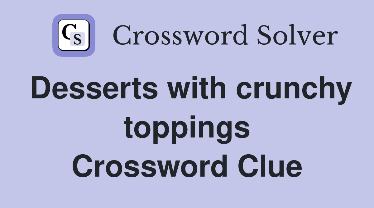 Desserts with crunchy toppings Crossword Clue