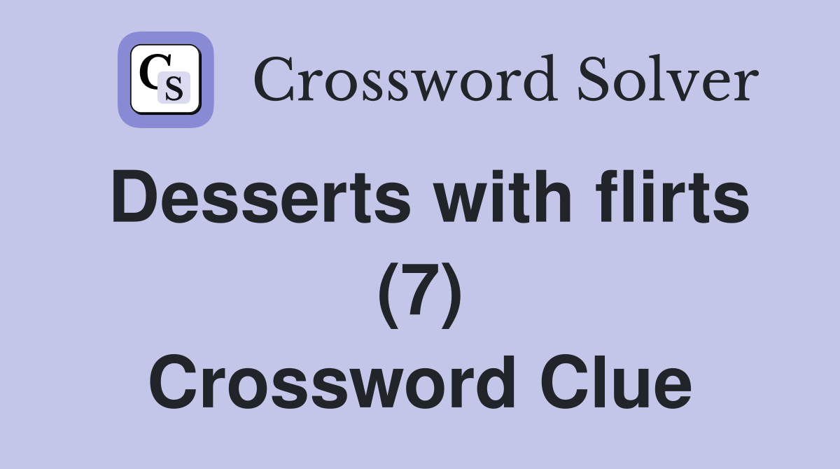 Desserts with flirts (7) Crossword Clue