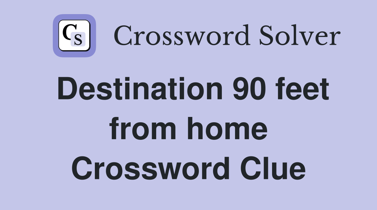 Destination 90 feet from home Crossword Clue