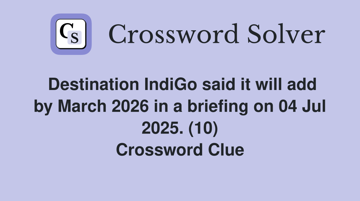 Destination IndiGo said it will add by March 2026 in a briefing on 04 Jul 2025. (10) Crossword Clue