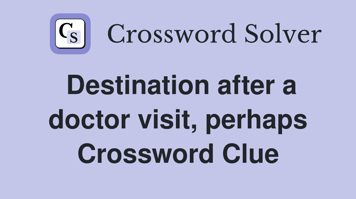 Destination after a doctor visit, perhaps Crossword Clue
