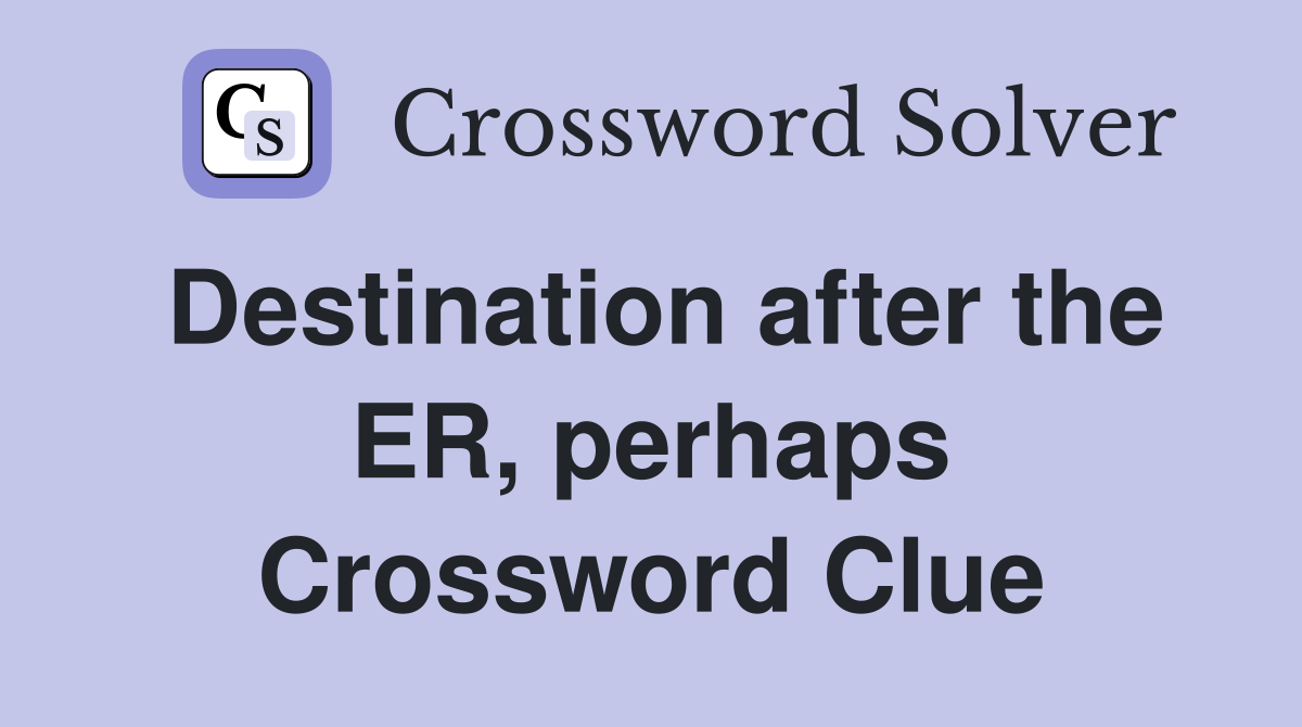 Destination after the ER, perhaps Crossword Clue