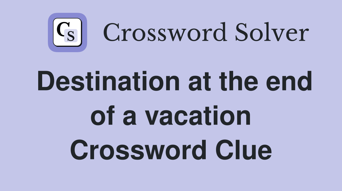 Destination at the end of a vacation Crossword Clue