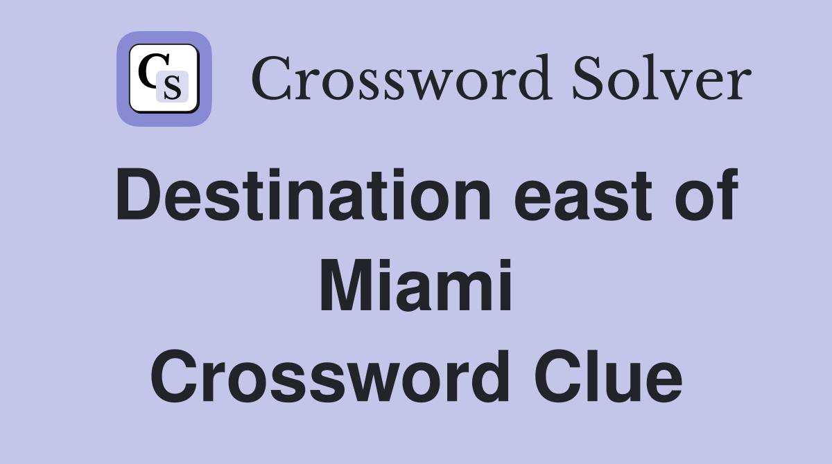 Destination east of Miami Crossword Clue