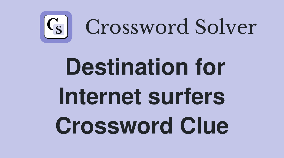 Destination for Internet surfers Crossword Clue