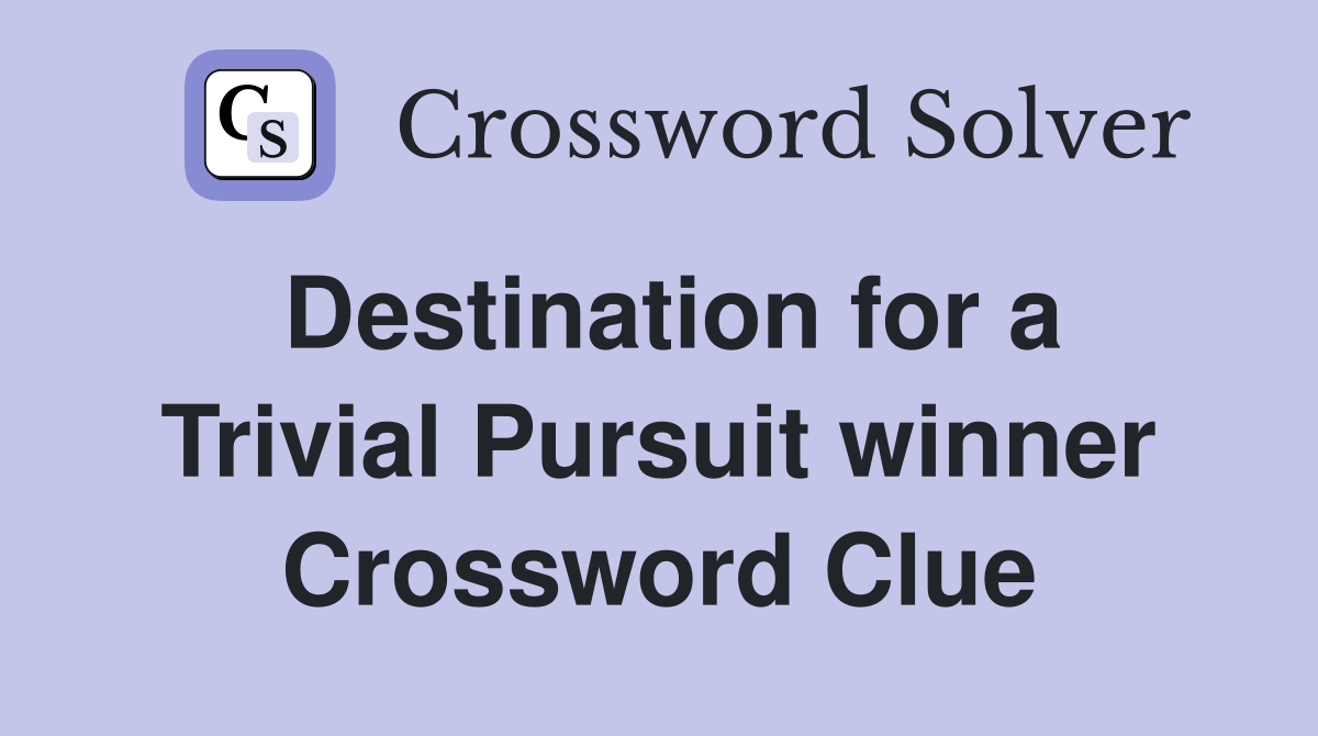 Destination for a Trivial Pursuit winner Crossword Clue