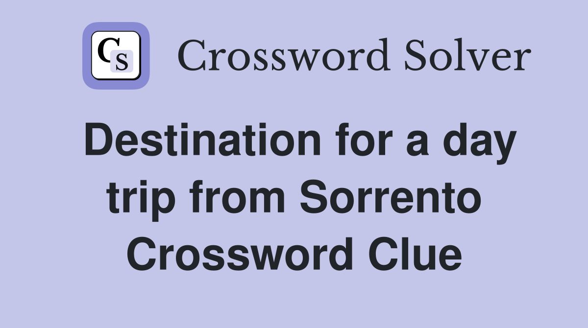 Destination for a day trip from Sorrento Crossword Clue