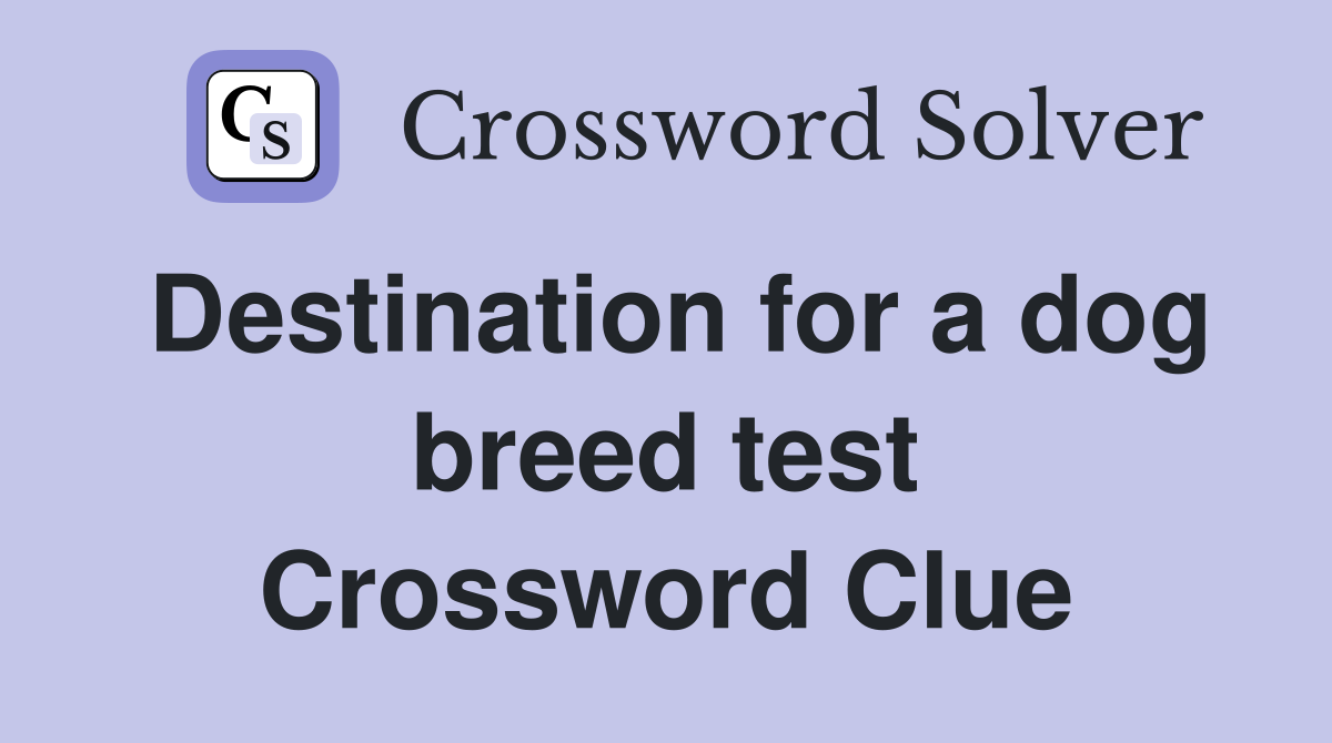 Destination for a dog breed test Crossword Clue