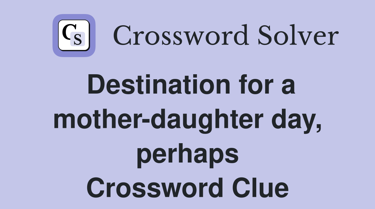 Destination for a mother-daughter day, perhaps Crossword Clue