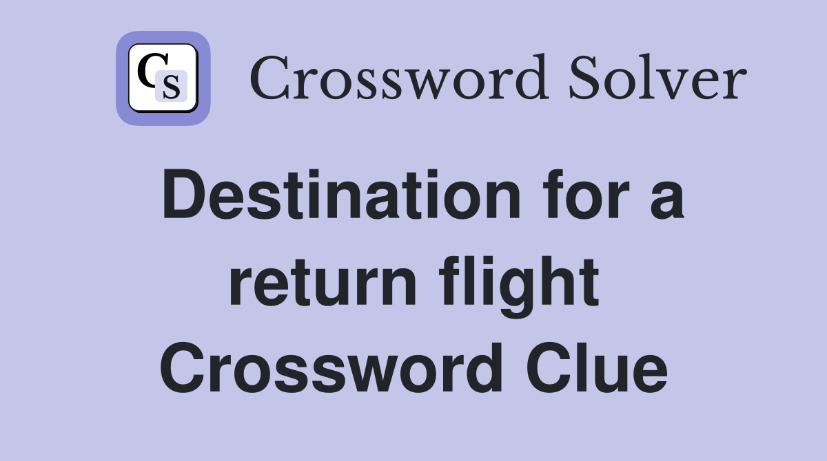 Destination for a return flight Crossword Clue