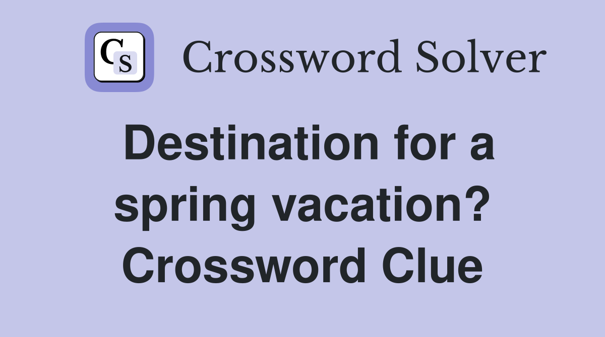 Destination for a spring vacation? Crossword Clue