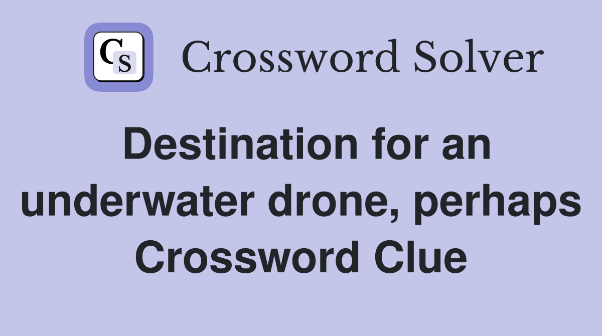 Destination for an underwater drone, perhaps Crossword Clue