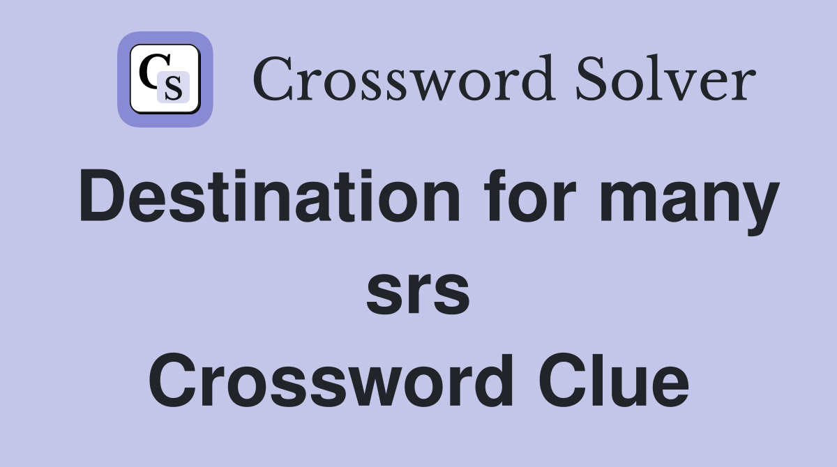 Destination for many srs Crossword Clue