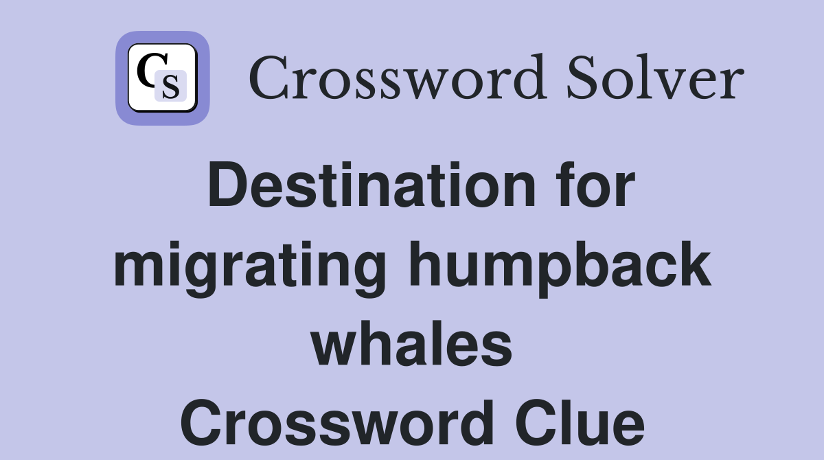 Destination for migrating humpback whales Crossword Clue