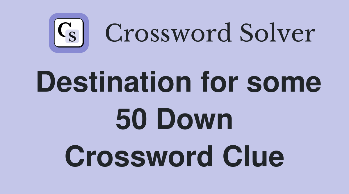 Destination for some 50 Down Crossword Clue