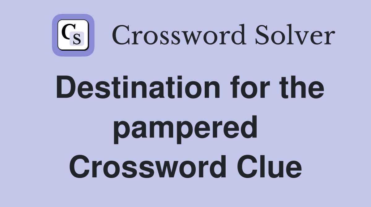 Destination for the pampered Crossword Clue