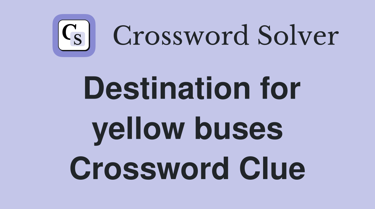 Destination for yellow buses Crossword Clue