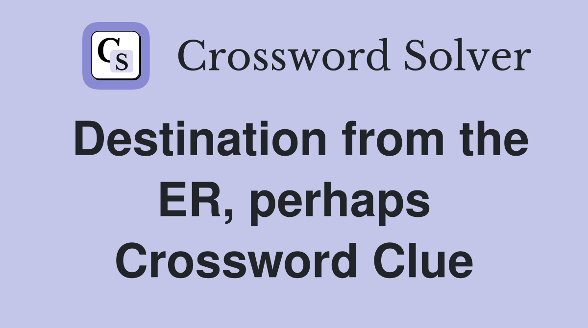 Destination from the ER, perhaps Crossword Clue