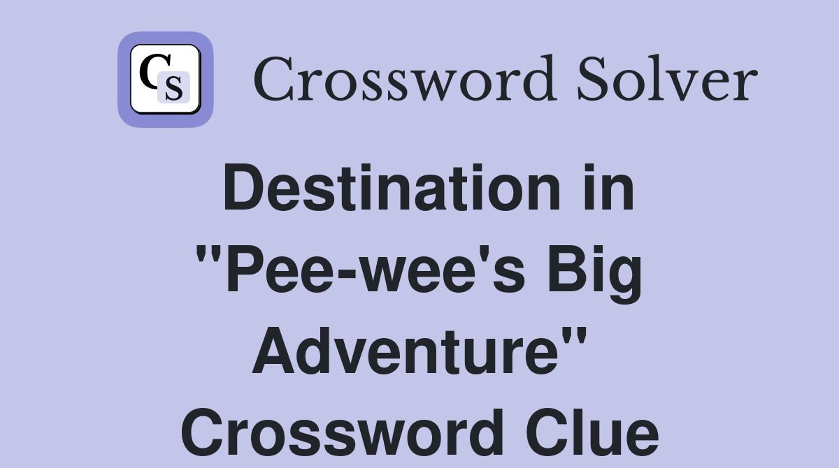 Destination in "Pee-wee's Big Adventure" Crossword Clue