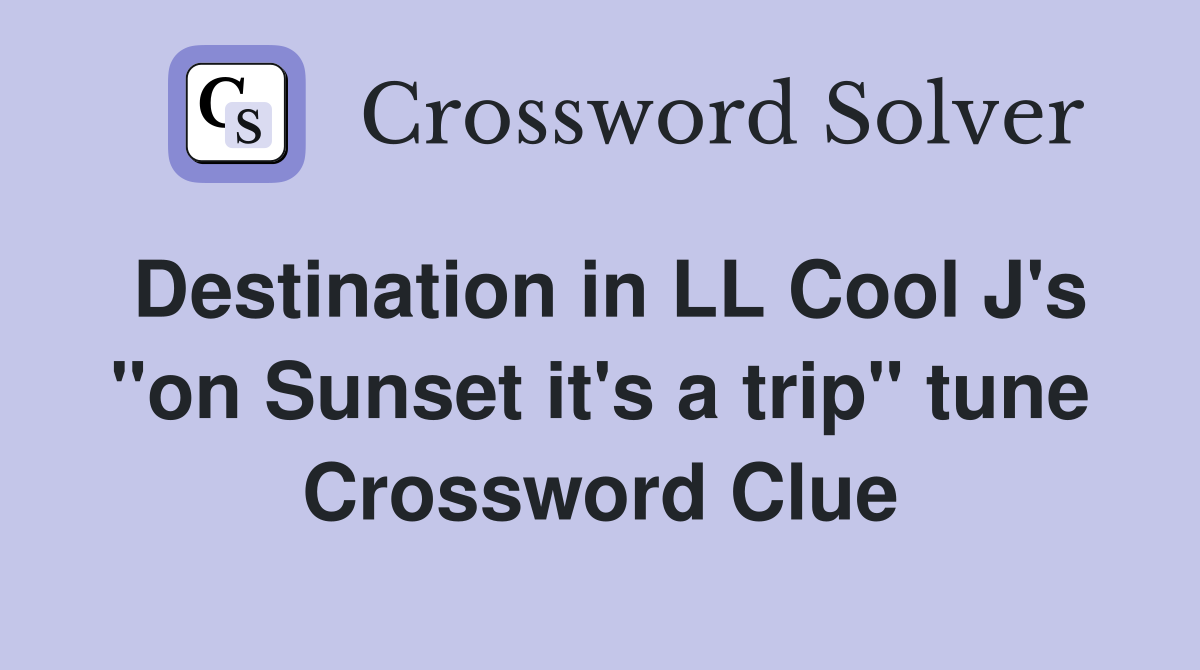 Destination in LL Cool J's "on Sunset it's a trip" tune Crossword Clue